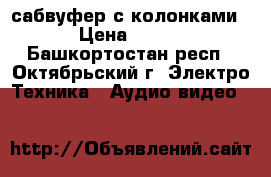 сабвуфер с колонками › Цена ­ 500 - Башкортостан респ., Октябрьский г. Электро-Техника » Аудио-видео   